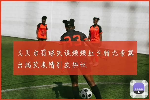 戈贝尔罚球失误频频杜兰特无奈露出搞笑表情引发热议