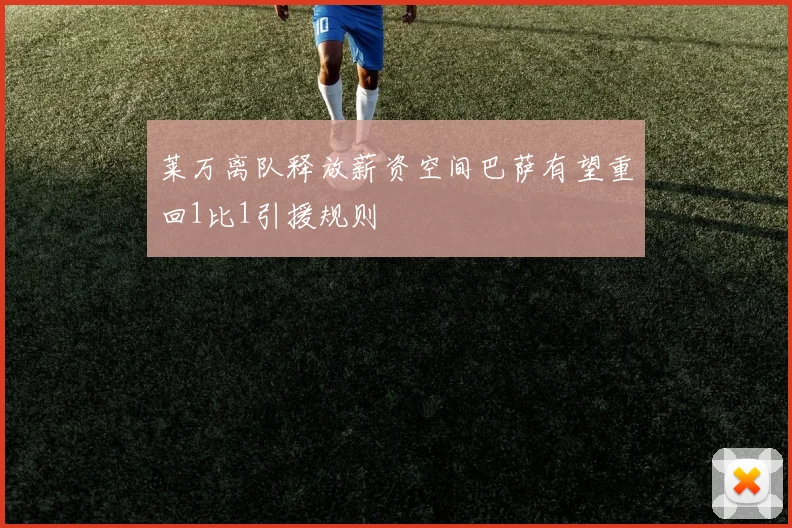 莱万离队释放薪资空间巴萨有望重回1比1引援规则