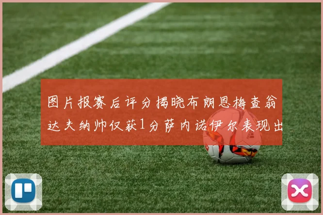 图片报赛后评分揭晓布朗恩梅查翁达夫纳帅仅获1分萨内诺伊尔表现出色获3分